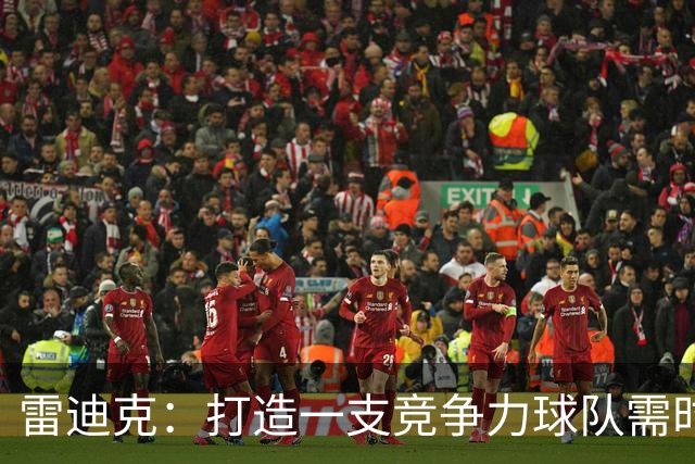 雷迪克：打造一支竞争力球队需时日，我对球队充满信心